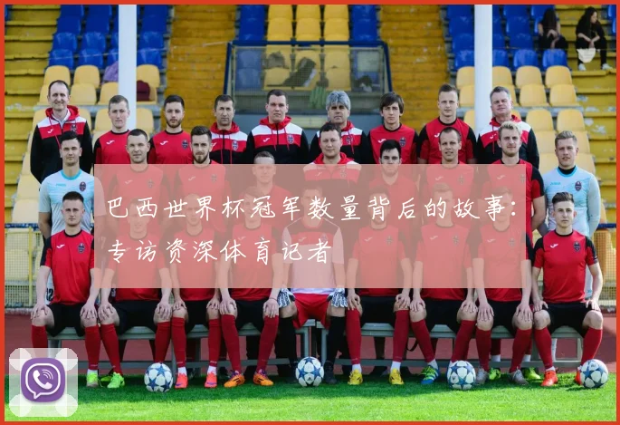 巴西世界杯冠军数量背后的故事：专访资深体育记者