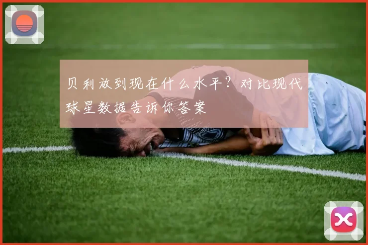 贝利放到现在什么水平？对比现代球星数据告诉你答案