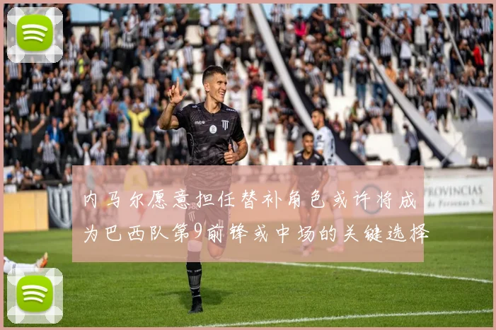 内马尔愿意担任替补角色或许将成为巴西队第9前锋或中场的关键选择