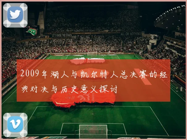 2009年湖人与凯尔特人总决赛的经典对决与历史意义探讨