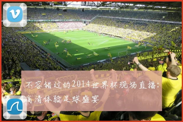 不容错过的2014世界杯现场直播：高清体验足球盛宴