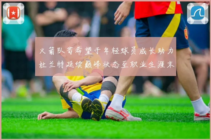 火箭队寄希望于年轻球员成长助力杜兰特延续巅峰状态至职业生涯末期
