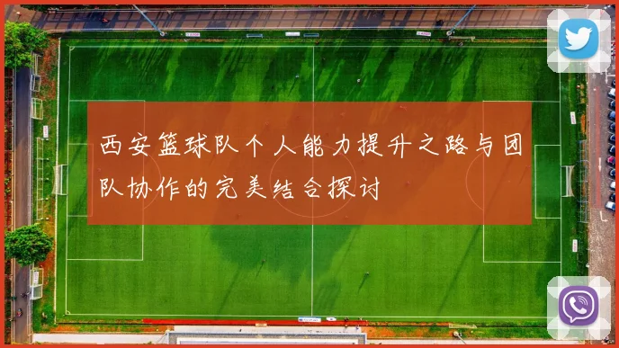 西安篮球队个人能力提升之路与团队协作的完美结合探讨